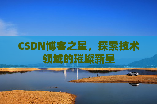 CSDN博客之星，探索技术领域的璀璨新星